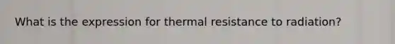 What is the expression for thermal resistance to radiation?