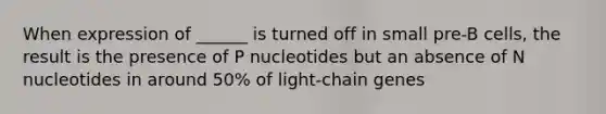 When expression of ______ is turned off in small pre-B cells, the result is the presence of P nucleotides but an absence of N nucleotides in around 50% of light-chain genes