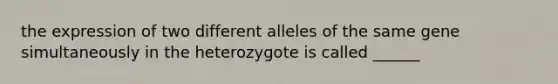 the expression of two different alleles of the same gene simultaneously in the heterozygote is called ______