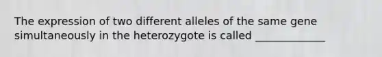 The expression of two different alleles of the same gene simultaneously in the heterozygote is called _____________