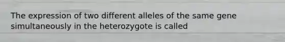 The expression of two different alleles of the same gene simultaneously in the heterozygote is called