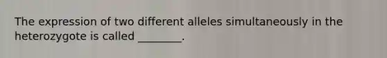 The expression of two different alleles simultaneously in the heterozygote is called ________.