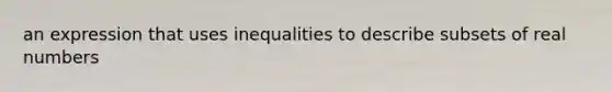 an expression that uses inequalities to describe subsets of real numbers