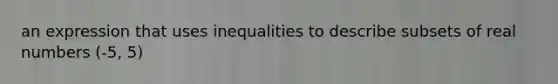 an expression that uses inequalities to describe subsets of real numbers (-5, 5)