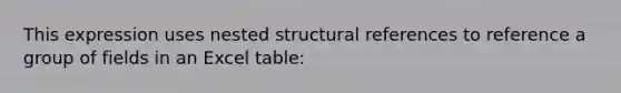 This expression uses nested structural references to reference a group of fields in an Excel table: