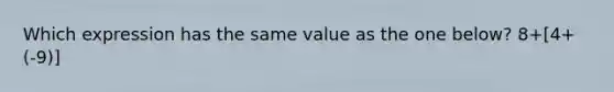 Which expression has the same value as the one below? 8+[4+(-9)]