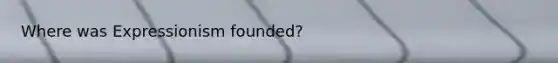 Where was Expressionism founded?