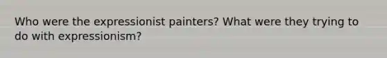 Who were the expressionist painters? What were they trying to do with expressionism?