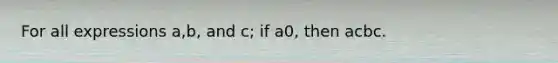 For all expressions a,b, and c; if a 0, then ac bc.