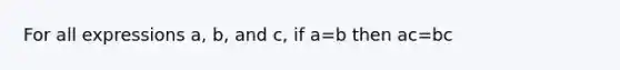 For all expressions a, b, and c, if a=b then ac=bc