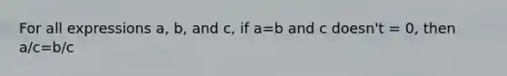 For all expressions a, b, and c, if a=b and c doesn't = 0, then a/c=b/c