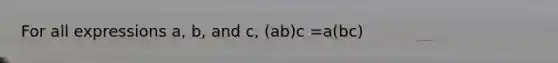 For all expressions a, b, and c, (ab)c =a(bc)