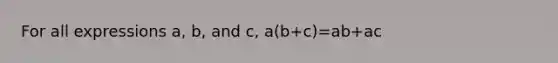 For all expressions a, b, and c, a(b+c)=ab+ac