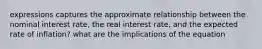 expressions captures the approximate relationship between the nominal interest rate, the real interest rate, and the expected rate of inflation? what are the implications of the equation