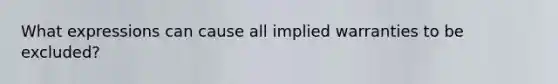 What expressions can cause all implied warranties to be excluded?