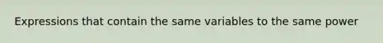 Expressions that contain the same variables to the same power