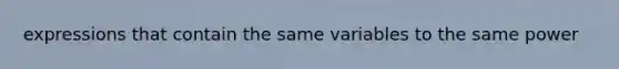 expressions that contain the same variables to the same power