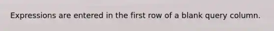 Expressions are entered in the first row of a blank query column.