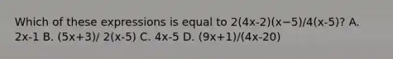 Which of these expressions is equal to 2(4x-2)(x−5)/4(x-5)? A. 2x-1 B. (5x+3)/ 2(x-5) C. 4x-5 D. (9x+1)/(4x-20)