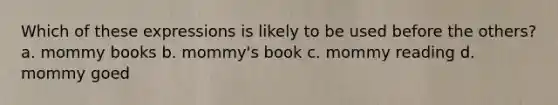 Which of these expressions is likely to be used before the others? a. mommy books b. mommy's book c. mommy reading d. mommy goed