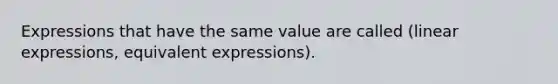 Expressions that have the same value are called (linear expressions, equivalent expressions).