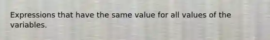 Expressions that have the same value for all values of the variables.