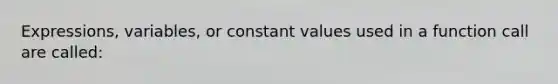 Expressions, variables, or constant values used in a function call are called: