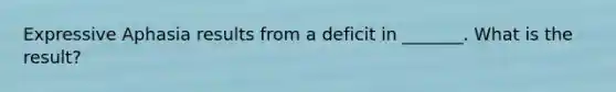 Expressive Aphasia results from a deficit in _______. What is the result?