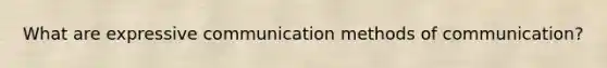 What are expressive communication methods of communication?