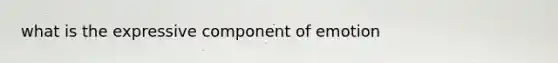 what is the expressive component of emotion