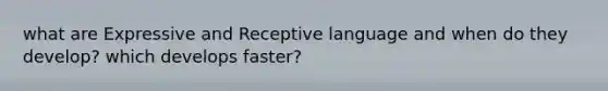 what are Expressive and Receptive language and when do they develop? which develops faster?