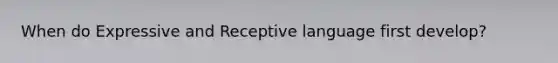 When do Expressive and Receptive language first develop?