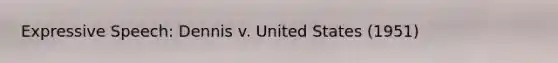 Expressive Speech: Dennis v. United States (1951)
