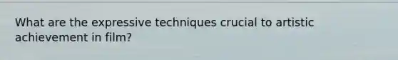 What are the expressive techniques crucial to artistic achievement in film?