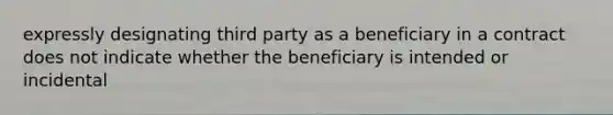 expressly designating third party as a beneficiary in a contract does not indicate whether the beneficiary is intended or incidental