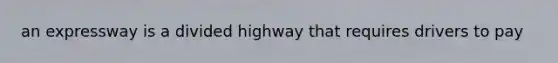 an expressway is a divided highway that requires drivers to pay