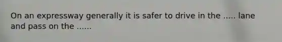 On an expressway generally it is safer to drive in the ..... lane and pass on the ......