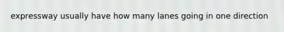 expressway usually have how many lanes going in one direction