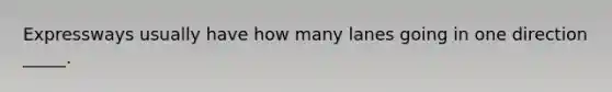 Expressways usually have how many lanes going in one direction _____.