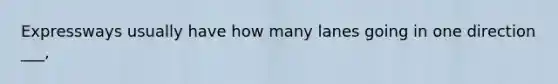 Expressways usually have how many lanes going in one direction ___,