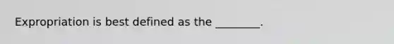 Expropriation is best defined as the ________.