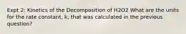 Expt 2: Kinetics of the Decomposition of H2O2 What are the units for the rate constant, k, that was calculated in the previous question?