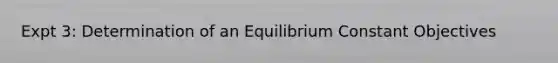 Expt 3: Determination of an Equilibrium Constant Objectives