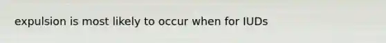 expulsion is most likely to occur when for IUDs