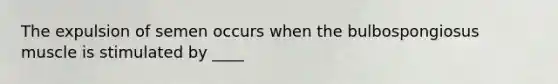 The expulsion of semen occurs when the bulbospongiosus muscle is stimulated by ____