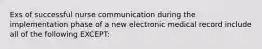 Exs of successful nurse communication during the implementation phase of a new electronic medical record include all of the following EXCEPT: