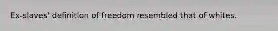 Ex-slaves' definition of freedom resembled that of whites.