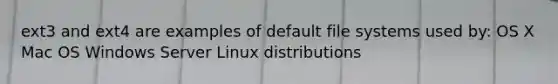 ext3 and ext4 are examples of default file systems used by: OS X Mac OS Windows Server Linux distributions