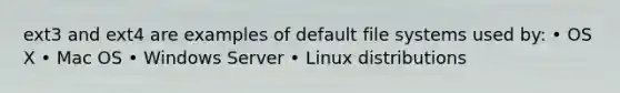 ext3 and ext4 are examples of default file systems used by: • OS X • Mac OS • Windows Server • Linux distributions