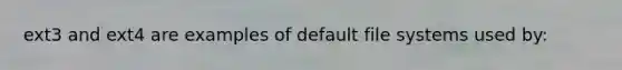 ext3 and ext4 are examples of default file systems used by: